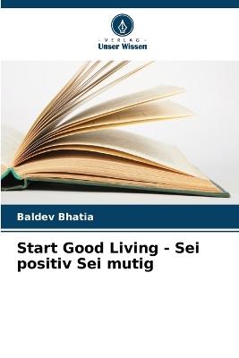 Start Good Living - Sei positiv Sei mutig - Baldev Bhatia - cover