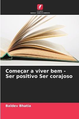 Começar a viver bem - Ser positivo Ser corajoso - Baldev Bhatia - cover