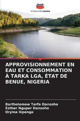 Approvisionnement En Eau Et Consommation À Tarka Lga, État de Benue, Nigeria - Bartholomew Terfa Dansoho,Esther Nguper Dansoho,Oryina Ikpenge - cover