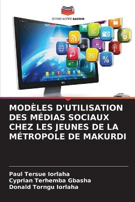 Modèles d'Utilisation Des Médias Sociaux Chez Les Jeunes de la Métropole de Makurdi - Paul Tersue Iorlaha,Cyprian Terhemba Gbasha,Donald Torngu Iorlaha - cover