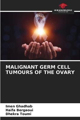 Malignant Germ Cell Tumours of the Ovary - Imen Ghadhab,Haifa Bergaoui,Dhekra Toumi - cover