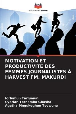 Motivation Et Productivité Des Femmes Journalistes À Harvest Fm, Makurdi - Iorlumun Tarlumun,Cyprian Terhemba Gbasha,Agatha Mngukeghen Tyowuhe - cover