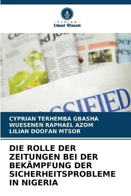 Die Rolle Der Zeitungen Bei Der Bekämpfung Der Sicherheitsprobleme in Nigeria - Cyprian Terhemba Gbasha,Wuesenen Raphael Azom,Lilian Doofan Mtsor - cover