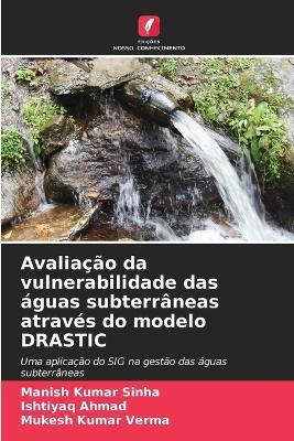 Avaliação da vulnerabilidade das águas subterrâneas através do modelo DRASTIC - Manish Kumar Sinha,Ishtiyaq Ahmad,Mukesh Kumar Verma - cover