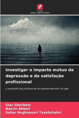 Investigar o impacto mútuo da depressão e da satisfação profissional - Star Ghorbani,Nasrin Akbari,Sahar Haghnazari Tazehshahri - cover