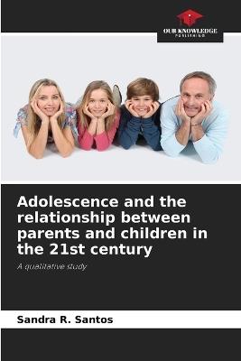 Adolescence and the relationship between parents and children in the 21st century - Sandra R Santos - cover