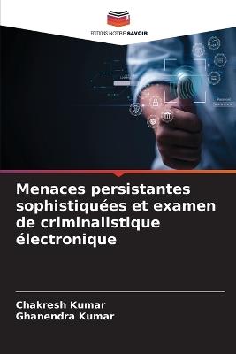 Menaces persistantes sophistiquées et examen de criminalistique électronique - Chakresh Kumar,Ghanendra Kumar - cover