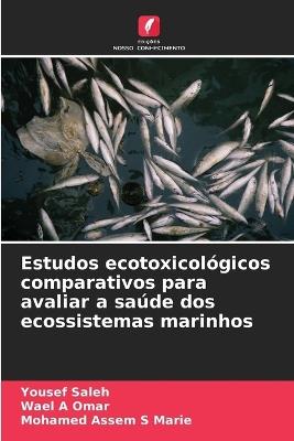 Estudos ecotoxicológicos comparativos para avaliar a saúde dos ecossistemas marinhos - Yousef Saleh,Wael A Omar,Mohamed Assem S Marie - cover