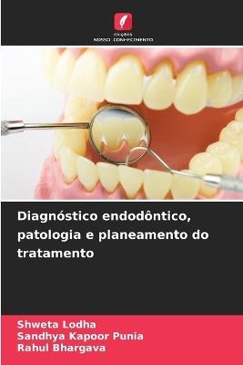 Diagnóstico endodôntico, patologia e planeamento do tratamento - Shweta Lodha,Sandhya Kapoor Punia,Rahul Bhargava - cover