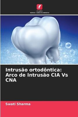 Intrusão ortodôntica: Arco de Intrusão CIA Vs CNA - Swati Sharma - cover