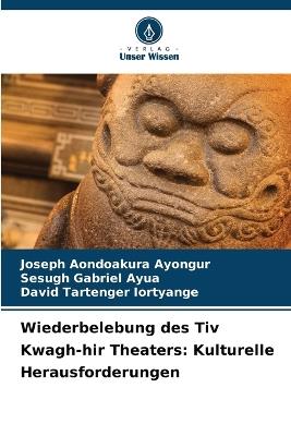 Wiederbelebung des Tiv Kwagh-hir Theaters: Kulturelle Herausforderungen - Joseph Aondoakura Ayongur,Sesugh Gabriel Ayua,David Tartenger Iortyange - cover