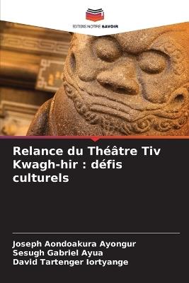 Relance du Théâtre Tiv Kwagh-hir: défis culturels - Joseph Aondoakura Ayongur,Sesugh Gabriel Ayua,David Tartenger Iortyange - cover
