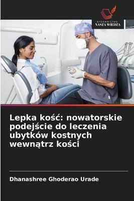 Lepka kosc: nowatorskie podejscie do leczenia ubytków kostnych wewnatrz kosci - Dhanashree Ghoderao Urade - cover