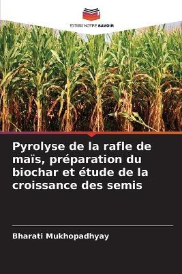 Pyrolyse de la rafle de maïs, préparation du biochar et étude de la croissance des semis - Bharati Mukhopadhyay - cover