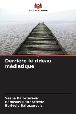 Derrière le rideau médiatique - Vesna Baltezarevic,Radoslav Baltezarevic,Borivoje Baltezarevic - cover