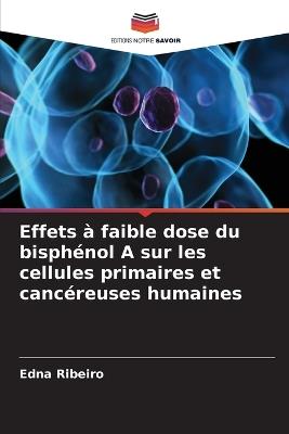 Effets à faible dose du bisphénol A sur les cellules primaires et cancéreuses humaines - Edna Ribeiro - cover