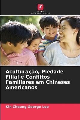 Aculturação, Piedade Filial e Conflitos Familiares em Chineses Americanos - Kin Cheung George Lee - cover