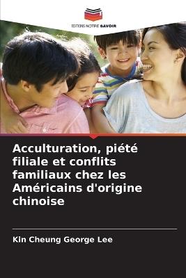 Acculturation, piété filiale et conflits familiaux chez les Américains d'origine chinoise - Kin Cheung George Lee - cover