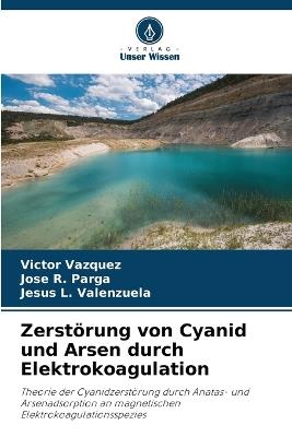 Zerstörung von Cyanid und Arsen durch Elektrokoagulation - Victor Vazquez,Jose R Parga,Jesus L Valenzuela - cover