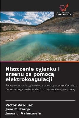 Niszczenie cyjanku i arsenu za pomoca elektrokoagulacji - Victor Vazquez,Jose R Parga,Jesus L Valenzuela - cover