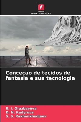 Conceção de tecidos de fantasia e sua tecnologia - R I Orazbayeva,D N Kadyrova,S S Rakhimkhodjaev - cover