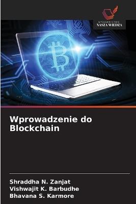 Wprowadzenie do Blockchain - Shraddha N Zanjat,Vishwajit K Barbudhe,Bhavana S Karmore - cover