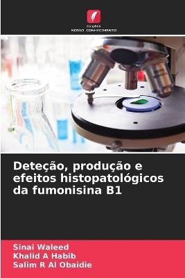 Deteção, produção e efeitos histopatológicos da fumonisina B1 - Sinai Waleed,Khalid A Habib,Salim R Al Obaidie - cover