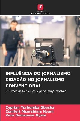 Influência Do Jornalismo Cidadão No Jornalismo Convencional - Cyprian Terhemba Gbasha,Comfort Msurshima Nyam,Vera Doowuese Nyam - cover