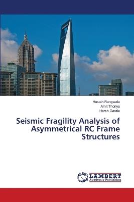 Seismic Fragility Analysis of Asymmetrical RC Frame Structures - Husain Rangwala,Amit Thoriya,Harsh Garala - cover