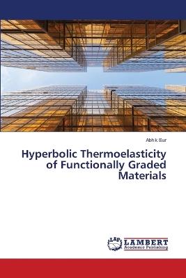 Hyperbolic Thermoelasticity of Functionally Graded Materials - Abhik Sur - cover