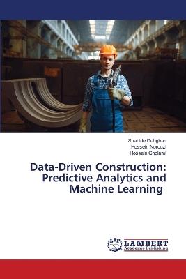 Data-Driven Construction: Predictive Analytics and Machine Learning - Shahide Dehghan,Hossein Norouzi,Hossein Gholami - cover