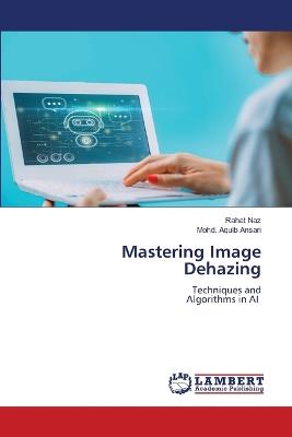 Mastering Image Dehazing - Rahat Naz,Mohd Aquib Ansari - cover