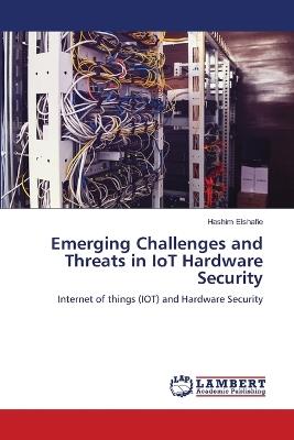 Emerging Challenges and Threats in IoT Hardware Security - Hashim Elshafie - cover