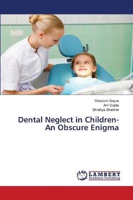 Dental Neglect in Children-An Obscure Enigma - Minakshi Gogne,Anil Gupta,Shrehya Shekhar - cover