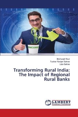 Transforming Rural India: The Impact of Regional Rural Banks - Bishwajit Rout,Tushar Ranjan Sahoo,Liza Sahoo - cover