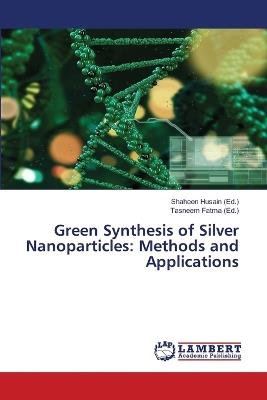Green Synthesis of Silver Nanoparticles: Methods and Applications - cover