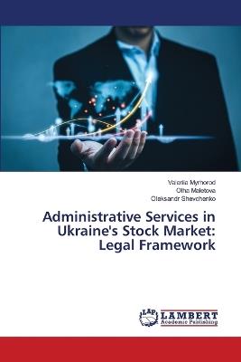 Administrative Services in Ukraine's Stock Market: Legal Framework - Valeriia Myrhorod,Olha Maletova,Oleksandr Shevchenko - cover