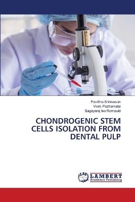 Chondrogenic Stem Cells Isolation from Dental Pulp - Pavithra Srinivasan,Vivek Pazhamalai,Sagayaraj Ivo Romauld - cover