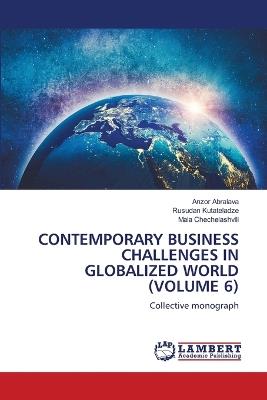 Contemporary Business Challenges in Globalized World (Volume 6) - Anzor Abralava,Rusudan Kutateladze,Maia Chechelashvili - cover