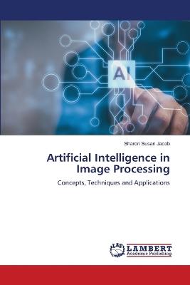 Artificial Intelligence in Image Processing - Sharon Susan Jacob - cover