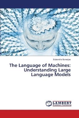 The Language of Machines: Understanding Large Language Models - Subarsha Banerjee - cover