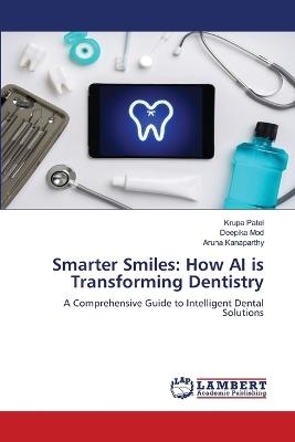 Smarter Smiles: How AI is Transforming Dentistry - Krupa Patel,Deepika Mod,Aruna Kanaparthy - cover