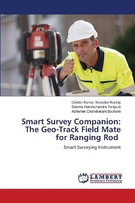 Smart Survey Companion: The Geo-Track Field Mate for Ranging Rod - Chetan Kumar Sukadeo Kadlag,Seema Harishchandra Tanpure,Abhishek Chandrakant Bochare - cover