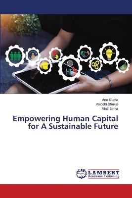 Empowering Human Capital for A Sustainable Future - Anu Gupta,Vaidehi Shukla,Minti Sinha - cover