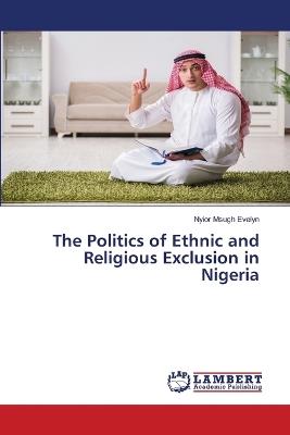 The Politics of Ethnic and Religious Exclusion in Nigeria - Nyior Msugh Evelyn - cover