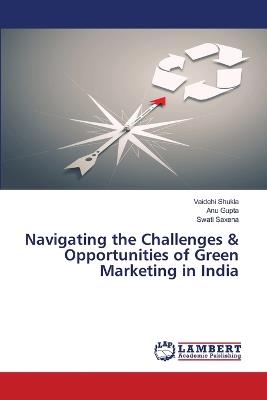 Navigating the Challenges & Opportunities of Green Marketing in India - Vaidehi Shukla,Anu Gupta,Swati Saxena - cover
