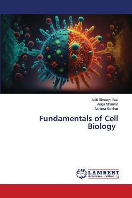 Fundamentals of Cell Biology - Aditi Shreeya Bali,Aarju Sharma,Ashima Gakhar - cover