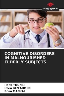 Cognitive Disorders in Malnourished Elderly Subjects - Haifa Tounsi,Imen Ben Ahmed,Roua Mankai - cover