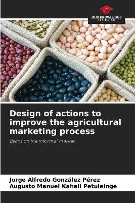 Design of actions to improve the agricultural marketing process - Jorge Alfredo González Pérez,Augusto Manuel Kahali Petuleinge - cover