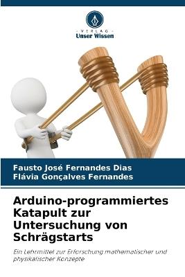 Arduino-programmiertes Katapult zur Untersuchung von Schrägstarts - Fausto José Fernandes Dias,Flávia Gonçalves Fernandes - cover